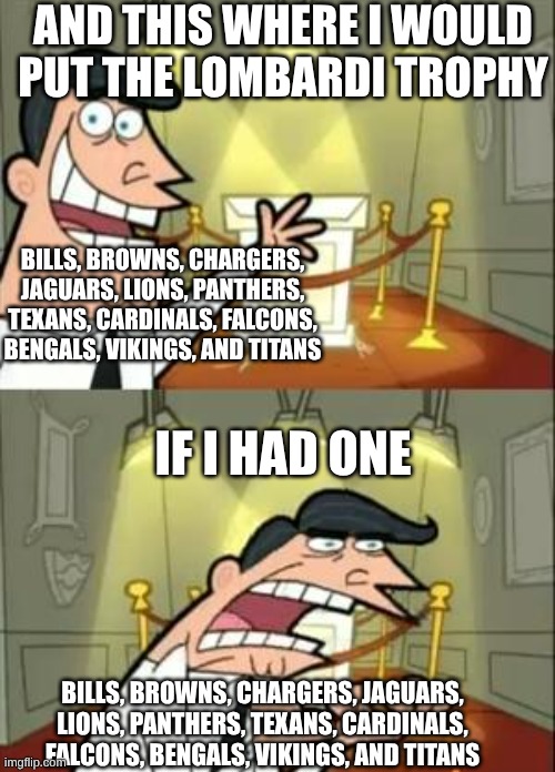 Non Super Bowl Winners | AND THIS WHERE I WOULD PUT THE LOMBARDI TROPHY; BILLS, BROWNS, CHARGERS, JAGUARS, LIONS, PANTHERS, TEXANS, CARDINALS, FALCONS, BENGALS, VIKINGS, AND TITANS; IF I HAD ONE; BILLS, BROWNS, CHARGERS, JAGUARS, LIONS, PANTHERS, TEXANS, CARDINALS, FALCONS, BENGALS, VIKINGS, AND TITANS | image tagged in memes,this is where i'd put my trophy if i had one | made w/ Imgflip meme maker