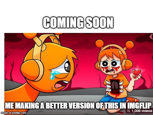 ME MAKING A BETTER VERSION OF THIS IN IMGFLIP COMING SOON | made w/ Imgflip meme maker