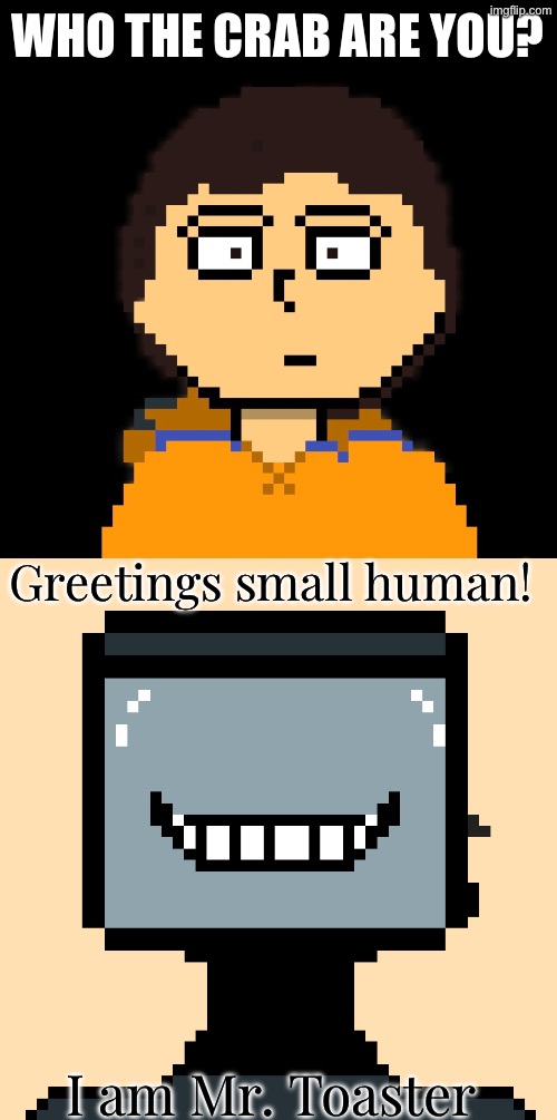 Mr. Toaster, a toaster head humanoid. New OC btw. | WHO THE CRAB ARE YOU? Greetings small human! I am Mr. Toaster | made w/ Imgflip meme maker