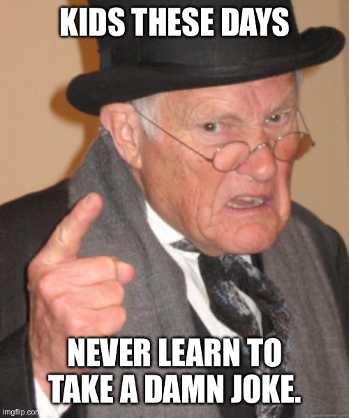 KIDS THESE DAYS NEVER LEARN TO TAKE A DAMN JOKE. | image tagged in memes,back in my day | made w/ Imgflip meme maker