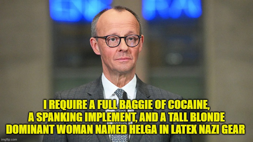 I REQUIRE A FULL BAGGIE OF COCAINE, A SPANKING IMPLEMENT, AND A TALL BLONDE DOMINANT WOMAN NAMED HELGA IN LATEX NAZI GEAR | made w/ Imgflip meme maker