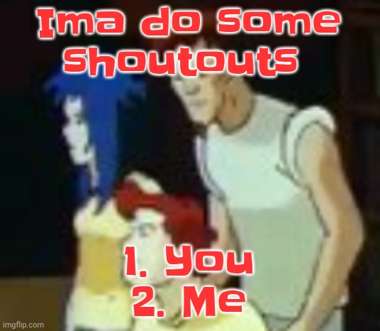 qhquqhhuah????? | Ima do some shoutouts; 1. You
2. Me | image tagged in qhquqhhuah | made w/ Imgflip meme maker
