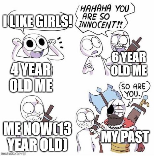 uh | I LIKE GIRLS! 6 YEAR OLD ME; 4 YEAR OLD ME; ME NOW(13 YEAR OLD); MY PAST | image tagged in you are so innocent | made w/ Imgflip meme maker
