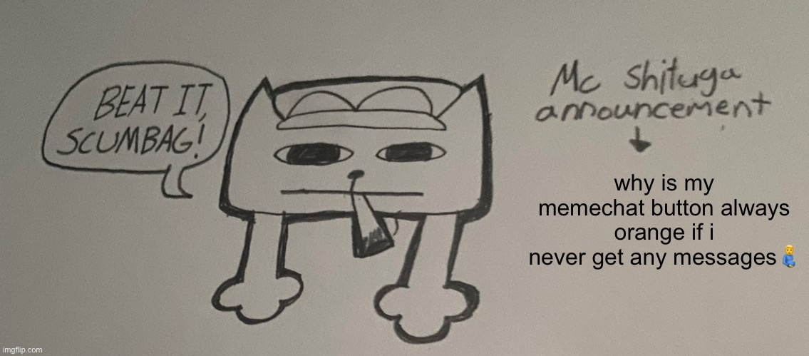o | why is my memechat button always orange if i never get any messages🫃 | image tagged in o | made w/ Imgflip meme maker