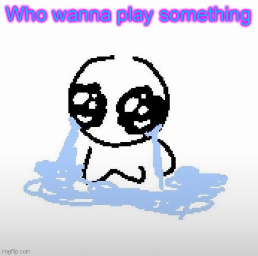 Me when | Who wanna play something | image tagged in me when | made w/ Imgflip meme maker