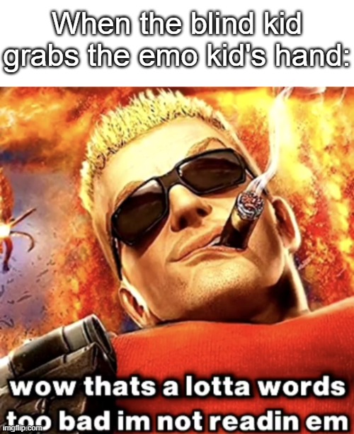 Js straight cuts | When the blind kid grabs the emo kid's hand: | image tagged in that's a lotta words,funny,meme,memes,funny meme,funny memes | made w/ Imgflip meme maker