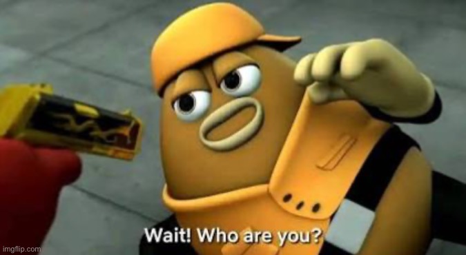 wait who are u | image tagged in wait who are u | made w/ Imgflip meme maker