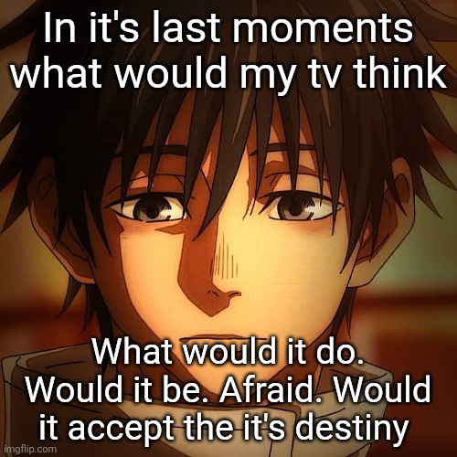 Yuta confused | In it's last moments what would my tv think What would it do. Would it be. Afraid. Would it accept the it's destiny | image tagged in yuta confused | made w/ Imgflip meme maker