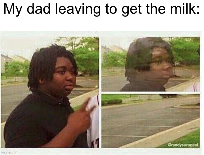 2000 years later…. He still gone | My dad leaving to get the milk: | image tagged in black guy disappearing,dad,milk,leaving | made w/ Imgflip meme maker