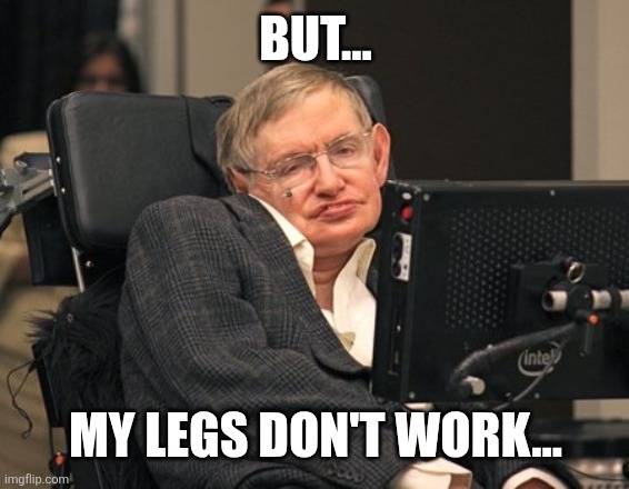 Stephen Hawking | BUT... MY LEGS DON'T WORK... | image tagged in stephen hawking | made w/ Imgflip meme maker