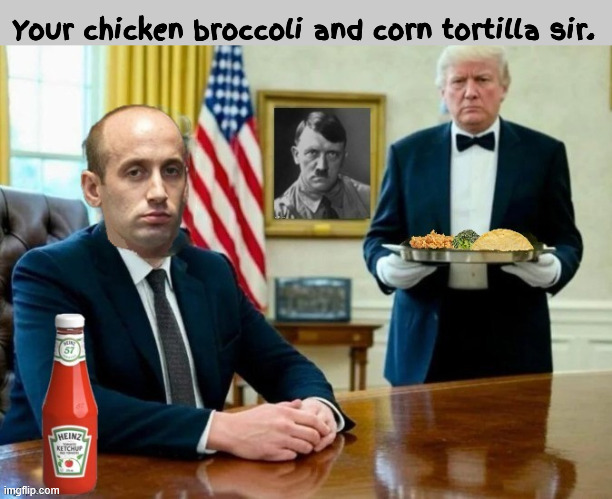 Trump serves Miller | Your chicken broccoli and corn tortilla sir. | image tagged in trump serves miller,chicken brocolli and corn tortilla,heinz 57 ketchup,3 dollar happy meal,maga meal,mcmeal | made w/ Imgflip meme maker