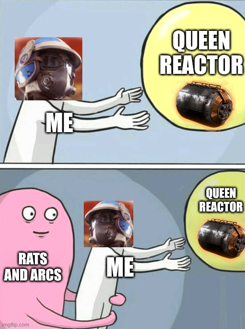 Arc Raiders meme | QUEEN REACTOR; ME; QUEEN REACTOR; RATS AND ARCS; ME | image tagged in memes,gaming,annoying | made w/ Imgflip meme maker