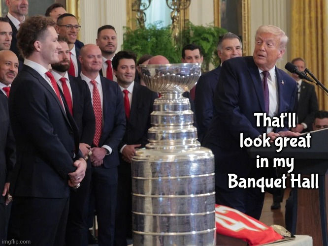 Panthers give President Trump The Stanley Cup | That'll look great in my Banquet Hall | image tagged in winners,winning,hockey baby,champions,just kidding,not sorry haters | made w/ Imgflip meme maker