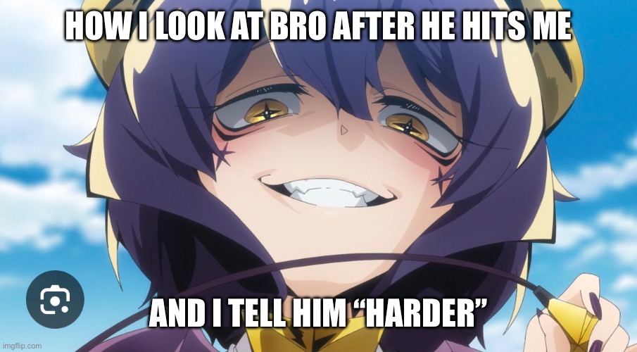I do this a lot | HOW I LOOK AT BRO AFTER HE HITS ME; AND I TELL HIM “HARDER” | made w/ Imgflip meme maker