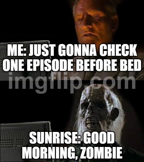 ME: JUST GONNA CHECK ONE EPISODE BEFORE BED; SUNRISE: GOOD MORNING, ZOMBIE | ME: JUST GONNA CHECK ONE EPISODE BEFORE BED; SUNRISE: GOOD MORNING, ZOMBIE | image tagged in memes,i'll just wait here,television series,scumbag netflix,zombie apocalypse,zombie | made w/ Imgflip meme maker