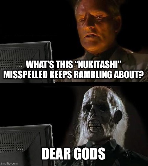 I'll Just Wait Here Meme | WHAT’S THIS “NUKITASHI” MISSPELLED KEEPS RAMBLING ABOUT? DEAR GODS | image tagged in memes,i'll just wait here | made w/ Imgflip meme maker