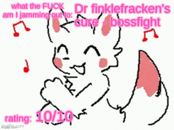 song check :3 | Dr finklefracken's cure - bossfight; 10/10 | image tagged in song check 3 | made w/ Imgflip meme maker