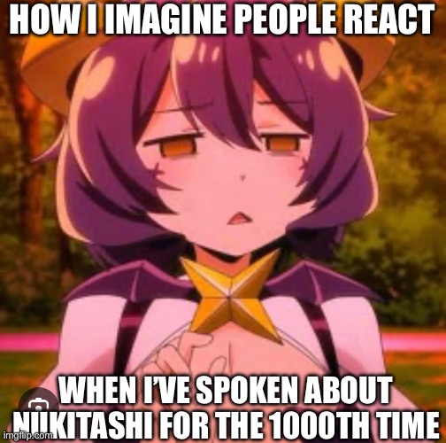 Bear with me | HOW I IMAGINE PEOPLE REACT; WHEN I’VE SPOKEN ABOUT NUKITASHI FOR THE 1000TH TIME | made w/ Imgflip meme maker