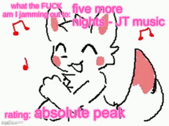 song check :3 | five more nights - JT music; absolute peak | image tagged in song check 3 | made w/ Imgflip meme maker