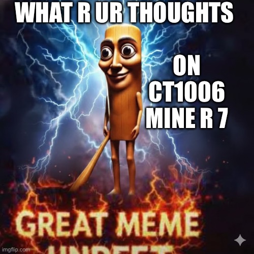 Great Meme Unreset Tung Tung Sahur Rise | WHAT R UR THOUGHTS; ON CT1006
MINE R 7 | image tagged in great meme unreset tung tung sahur rise | made w/ Imgflip meme maker