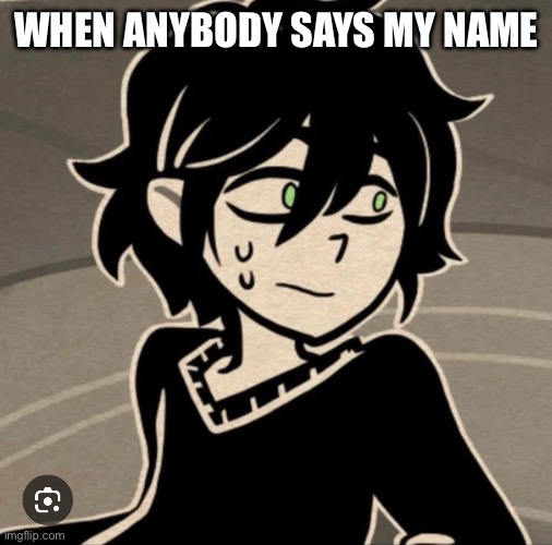 WHEN ANYBODY SAYS MY NAME | made w/ Imgflip meme maker