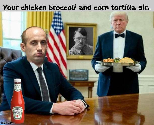 Steven Miller being served | image tagged in steven miller being served,president miller,chicken broccoli and corn tortilla,heinz 57 ketchup,maga mcmeal,fascist feast | made w/ Imgflip meme maker