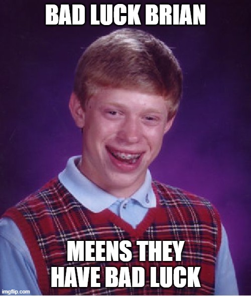 hey bad luck brian do you have bad luck | BAD LUCK BRIAN; MEENS THEY HAVE BAD LUCK | image tagged in memes,bad luck brian | made w/ Imgflip meme maker