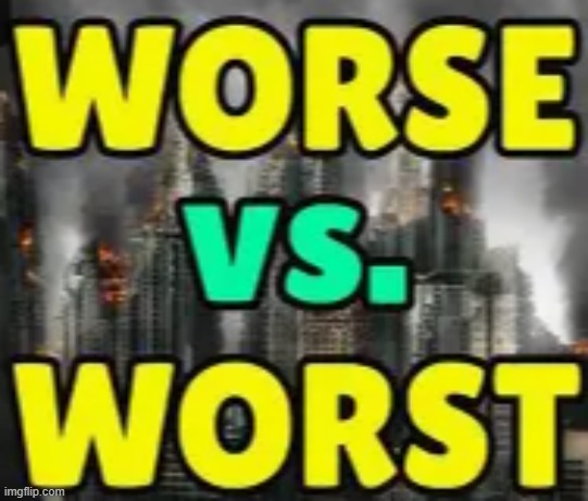 worse vs worst | image tagged in worse vs worst | made w/ Imgflip meme maker