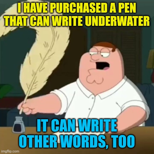 Underwater pen | I HAVE PURCHASED A PEN THAT CAN WRITE UNDERWATER; IT CAN WRITE OTHER WORDS, TOO | image tagged in peter writing on a quill pen,dad joke,silly | made w/ Imgflip meme maker