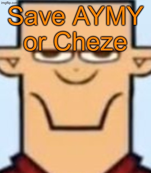 One of them won‘t make it to the semifinale | Save AYMY or Cheze | image tagged in sped tyler | made w/ Imgflip meme maker