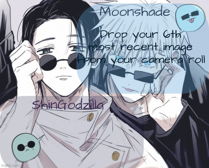 Moonshade and ShinGodzilla Announcement Template | Drop your 6th most recent image from your camera roll | image tagged in moonshade and shingodzilla announcement template | made w/ Imgflip meme maker