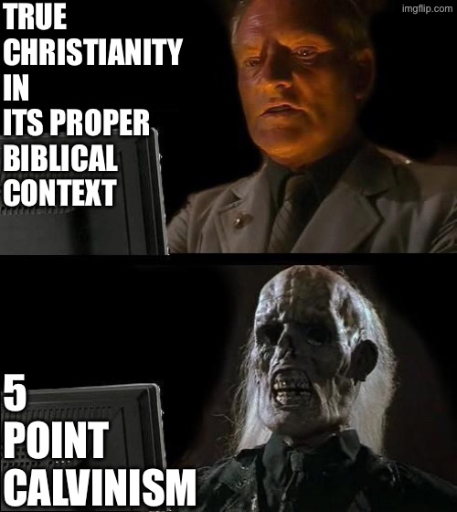 Biblical Christianity Vs 5 Point Calvinism | TRUE CHRISTIANITY IN ITS PROPER BIBLICAL CONTEXT; 5 POINT CALVINISM | image tagged in i'll just wait here,calvinism,calvinist memes,anti calvinism,reformed theology,corpse zombie muppet theology | made w/ Imgflip meme maker