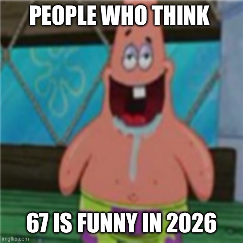 Patrick star toothless | PEOPLE WHO THINK; 67 IS FUNNY IN 2026 | image tagged in patrick star toothless | made w/ Imgflip meme maker