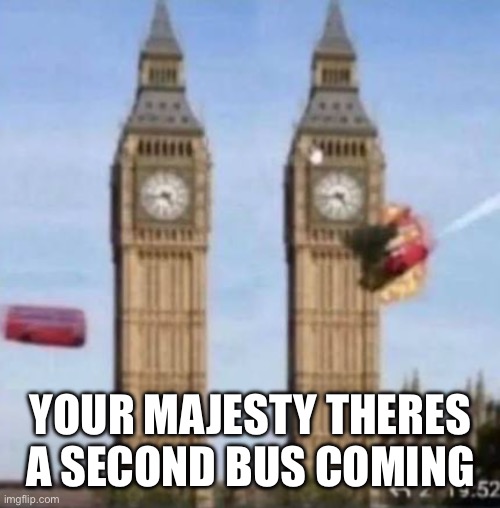 Second bus | YOUR MAJESTY THERES A SECOND BUS COMING | image tagged in second bus | made w/ Imgflip meme maker