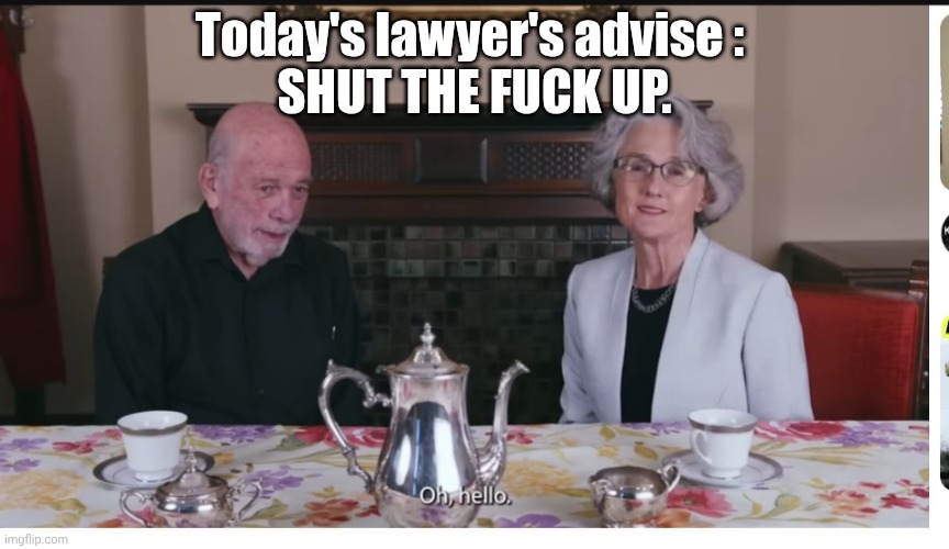 shut the fuck up | Today's lawyer's advise : 
SHUT THE FUCK UP. | image tagged in lawyer advise | made w/ Imgflip meme maker