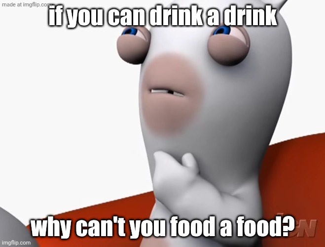 like it makes no sense:( | if you can drink a drink; why can't you food a food? | image tagged in thinking rabbid,rabbids,thinking | made w/ Imgflip meme maker
