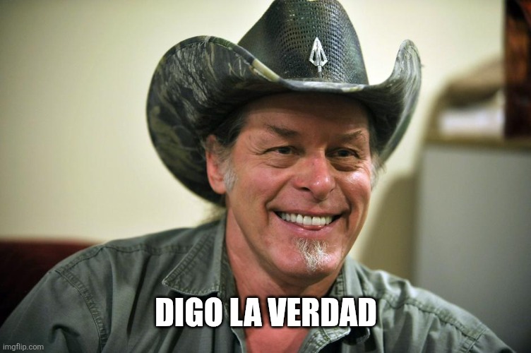 Ted Nugent | DIGO LA VERDAD | image tagged in ted nugent | made w/ Imgflip meme maker