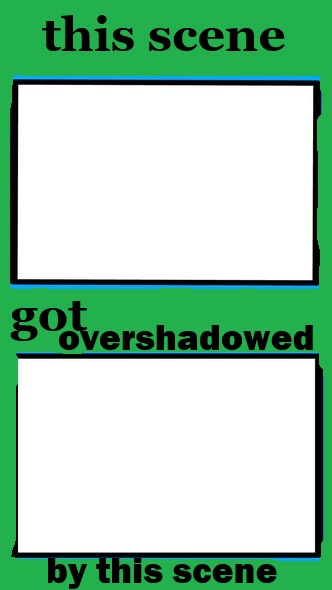 This scene got overshadowed by this scene Blank Meme Template