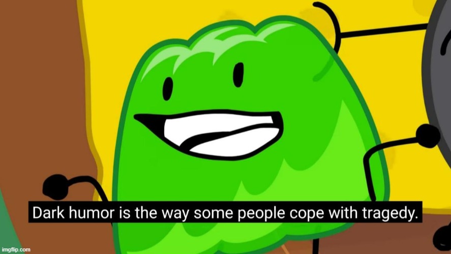 Dark humor is the way some people cope with tragedy | image tagged in dark humor is the way some people cope with tragedy | made w/ Imgflip meme maker