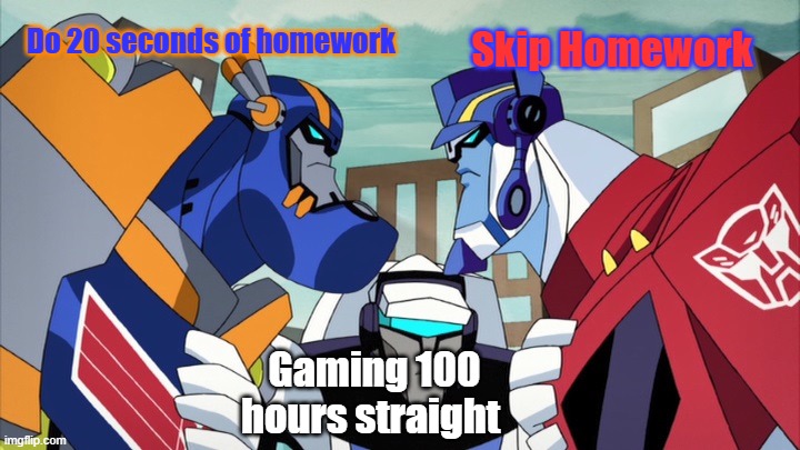 Want to game now!! | Do 20 seconds of homework; Skip Homework; Gaming 100 hours straight | image tagged in sentinel vs optimus | made w/ Imgflip meme maker