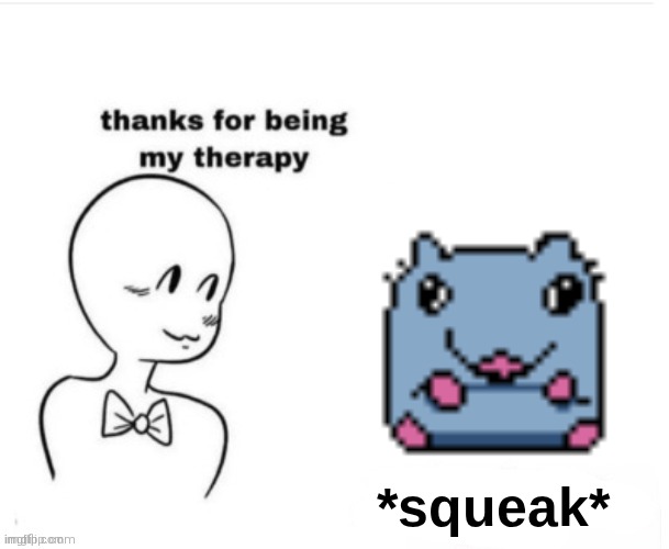 Thanks for being my therapy | *squeak* | image tagged in thanks for being my therapy | made w/ Imgflip meme maker