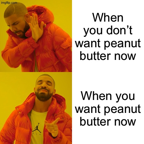 When you don’t want peanut butter right now | When you don’t want peanut butter now; When you want peanut butter now | image tagged in memes,drake hotline bling | made w/ Imgflip meme maker