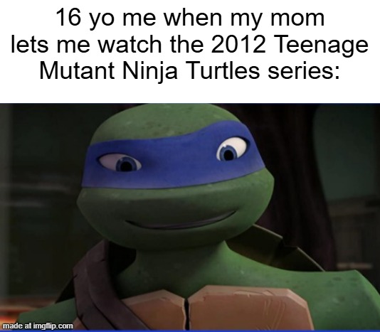 I let my mom watch the 2012 Teenage Mutant Ninja Turtles series | 16 yo me when my mom lets me watch the 2012 Teenage Mutant Ninja Turtles series: | image tagged in tmnt 2012 leonardo excited,memes,funny,teenage mutant ninja turtles,nickelodeon,tmnt | made w/ Imgflip meme maker