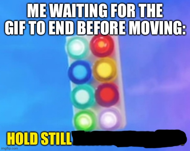 Hold Still While I Scan You | ME WAITING FOR THE GIF TO END BEFORE MOVING: | image tagged in hold still while i scan you | made w/ Imgflip meme maker