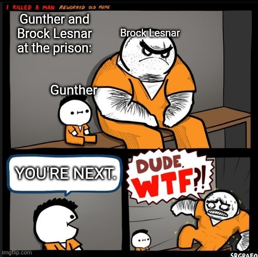 Srgrafo dude wtf | Gunther and Brock Lesnar at the prison:; Brock Lesnar; Gunther; YOU'RE NEXT. | image tagged in srgrafo dude wtf | made w/ Imgflip meme maker