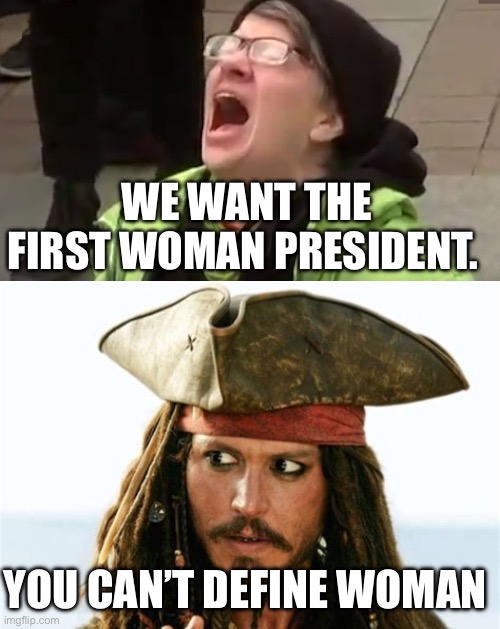 WE WANT THE FIRST WOMAN PRESIDENT. YOU CAN’T DEFINE WOMAN | image tagged in screaming liberal,jack sparow's what the f k look,politics,political meme | made w/ Imgflip meme maker
