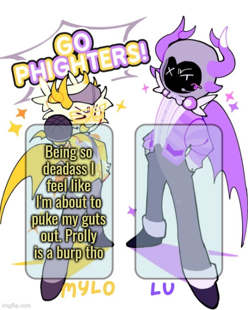 I also really need someone to talk to and idk if lu is online since I talk to her abt my problems sometimes | Being so deadass I feel like I'm about to puke my guts out. Prolly is a burp tho | image tagged in mylo lu shared temp | made w/ Imgflip meme maker