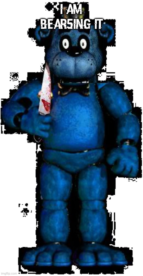 bear5 | i am bear5ing it | image tagged in bear5 | made w/ Imgflip meme maker