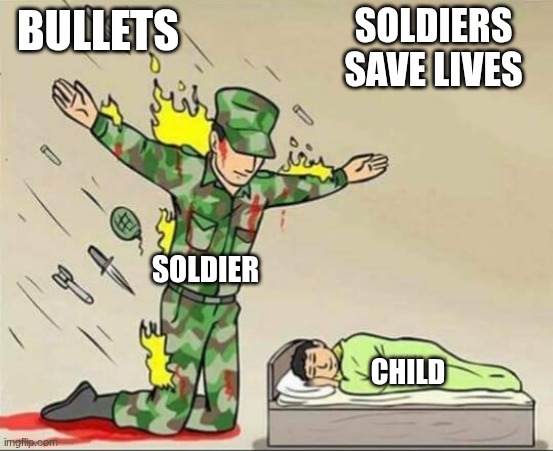 soldiers save lives | SOLDIERS SAVE LIVES; BULLETS; SOLDIER; CHILD | image tagged in soldier protecting sleeping child,soldier | made w/ Imgflip meme maker