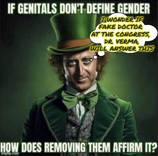 Dr. Verma (fake Doctor at the Congress): If genitals don't define gender, how does removing them, affirm it? | I WONDER IF FAKE DOCTOR  AT THE CONGRESS, 
DR. VERMA, WILL ANSWER THIS | image tagged in gender identity,gender confusion,truth,biology,dei,science | made w/ Imgflip meme maker